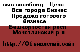 смс спанбонд › Цена ­ 100 - Все города Бизнес » Продажа готового бизнеса   . Башкортостан респ.,Мечетлинский р-н